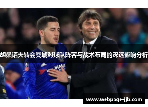 胡桑诺夫转会曼城对球队阵容与战术布局的深远影响分析