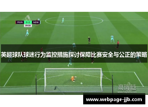 英超球队球迷行为监控措施探讨保障比赛安全与公正的策略