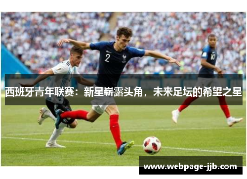 西班牙青年联赛：新星崭露头角，未来足坛的希望之星