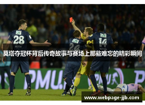 莫塔夺冠杯背后传奇故事与赛场上那些难忘的精彩瞬间 莫塔夺冠杯背后传奇故事与赛场上那些难忘的精彩瞬间