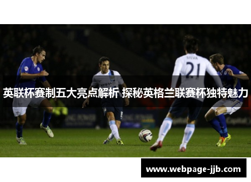 英联杯赛制五大亮点解析 探秘英格兰联赛杯独特魅力