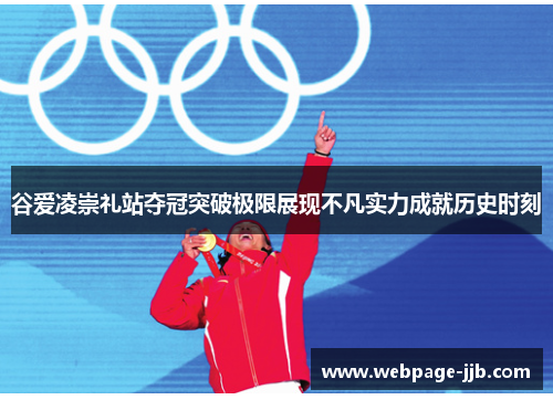 谷爱凌崇礼站夺冠突破极限展现不凡实力成就历史时刻