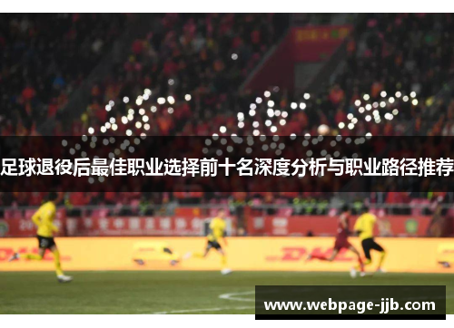 足球退役后最佳职业选择前十名深度分析与职业路径推荐