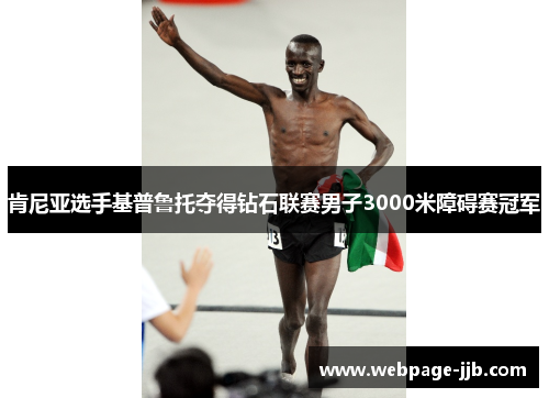 肯尼亚选手基普鲁托夺得钻石联赛男子3000米障碍赛冠军 肯尼亚选手基普鲁托夺得钻石联赛男子3000米障碍赛冠军