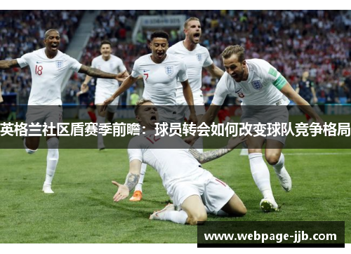 英格兰社区盾赛季前瞻：球员转会如何改变球队竞争格局