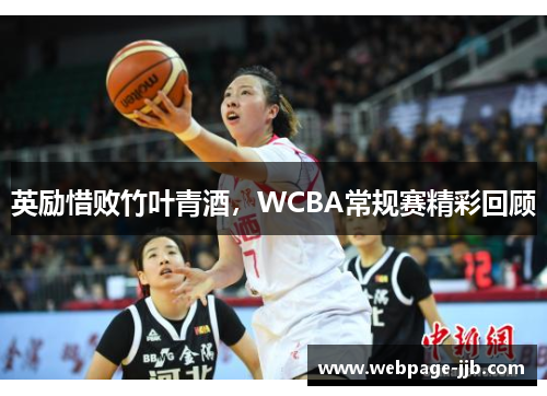 英励惜败竹叶青酒,WCBA常规赛精彩回顾 英励惜败竹叶青酒,WCBA常规赛精彩回顾