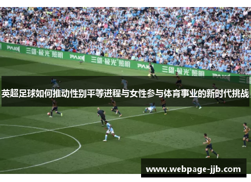 英超足球如何推动性别平等进程与女性参与体育事业的新时代挑战 英超足球如何推动性别平等进程与女性参与体育事业的新时代挑战