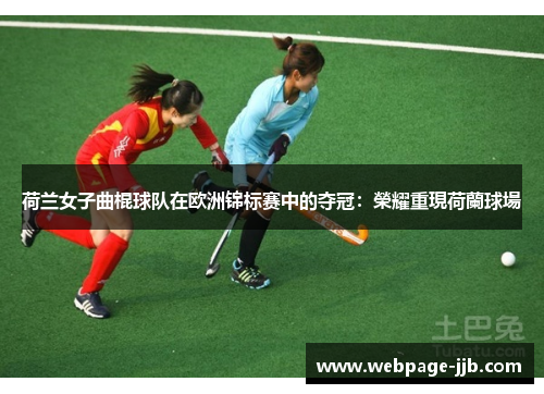 荷兰女子曲棍球队在欧洲锦标赛中的夺冠:榮耀重現荷蘭球場 荷兰女子曲棍球队在欧洲锦标赛中的夺冠:榮耀重現荷蘭球場