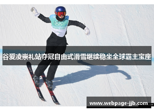 谷爱凌崇礼站夺冠自由式滑雪继续稳坐全球霸主宝座 谷爱凌崇礼站夺冠自由式滑雪继续稳坐全球霸主宝座