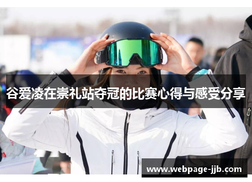 谷爱凌在崇礼站夺冠的比赛心得与感受分享 谷爱凌在崇礼站夺冠的比赛心得与感受分享