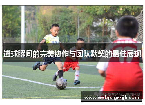 进球瞬间的完美协作与团队默契的最佳展现 进球瞬间的完美协作与团队默契的最佳展现