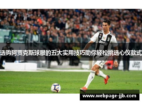 选购阿贾克斯球服的五大实用技巧助你轻松挑选心仪款式 选购阿贾克斯球服的五大实用技巧助你轻松挑选心仪款式
