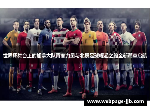 世界杯舞台上的加拿大队青春力量与北境足球崛起之路全新篇章启航 世界杯舞台上的加拿大队青春力量与北境足球崛起之路全新篇章启航