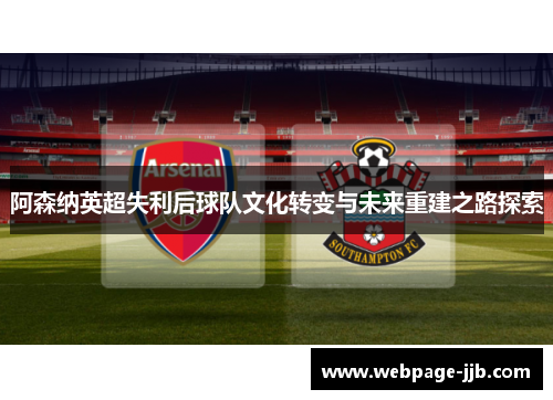 阿森纳英超失利后球队文化转变与未来重建之路探索 阿森纳英超失利后球队文化转变与未来重建之路探索