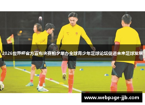 2026世界杯官方宣布决赛前夕举办全球青少年足球论坛促进未来足球发展
