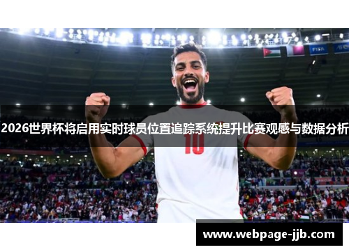 2026世界杯将启用实时球员位置追踪系统提升比赛观感与数据分析