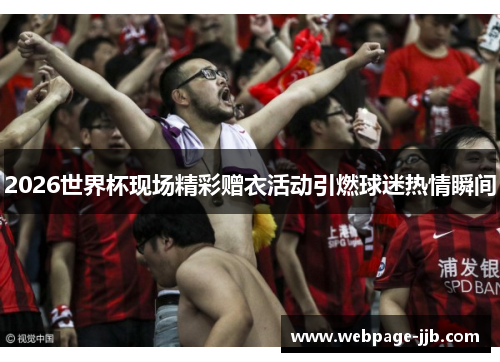 2026世界杯现场精彩赠衣活动引燃球迷热情瞬间