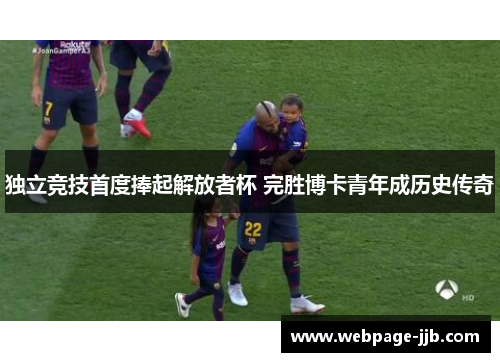 独立竞技首度捧起解放者杯 完胜博卡青年成历史传奇