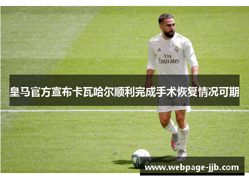 皇马官方宣布卡瓦哈尔顺利完成手术恢复情况可期 皇马官方宣布卡瓦哈尔顺利完成手术恢复情况可期