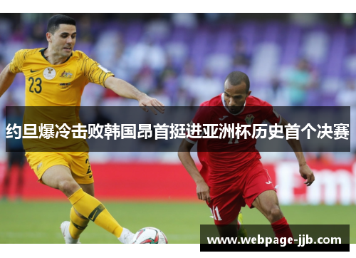 约旦爆冷击败韩国昂首挺进亚洲杯历史首个决赛 约旦爆冷击败韩国昂首挺进亚洲杯历史首个决赛