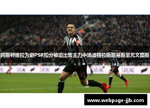 阿斯顿维拉为避PSR扣分被迫出售主力中场道格拉斯路易斯至尤文图斯