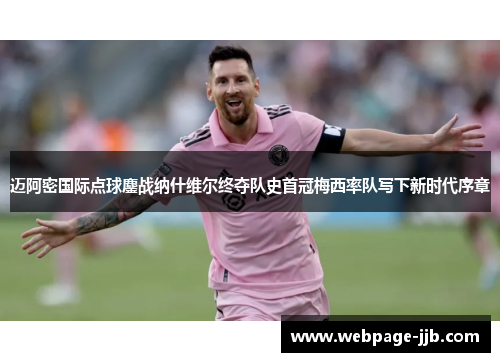 迈阿密国际点球鏖战纳什维尔终夺队史首冠梅西率队写下新时代序章