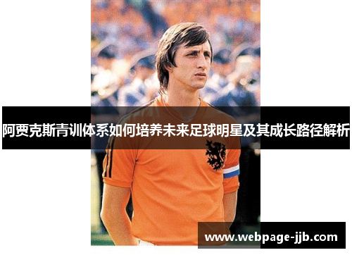 阿贾克斯青训体系如何培养未来足球明星及其成长路径解析