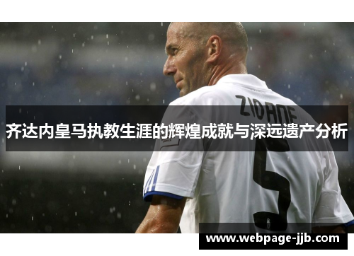 齐达内皇马执教生涯的辉煌成就与深远遗产分析
