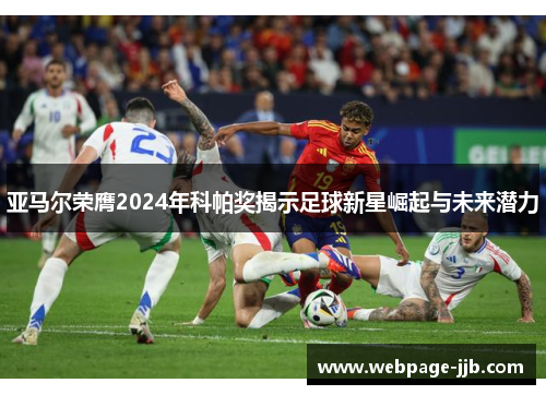 亚马尔荣膺2024年科帕奖揭示足球新星崛起与未来潜力