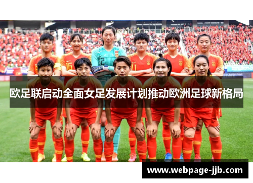 欧足联启动全面女足发展计划推动欧洲足球新格局