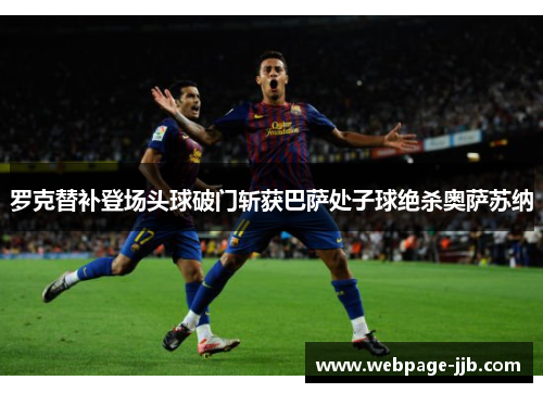 罗克替补登场头球破门斩获巴萨处子球绝杀奥萨苏纳