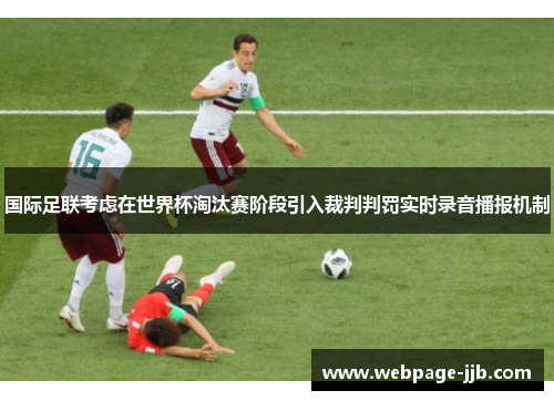 国际足联考虑在世界杯淘汰赛阶段引入裁判判罚实时录音播报机制 国际足联考虑在世界杯淘汰赛阶段引入裁判判罚实时录音播报机制